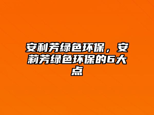 安利芳綠色環(huán)保，安莉芳綠色環(huán)保的6大點