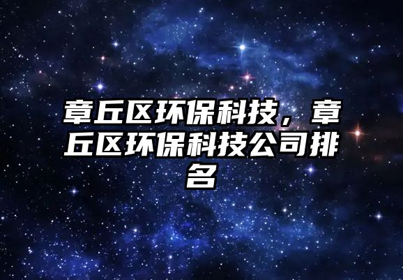 章丘區(qū)環(huán)?？萍?，章丘區(qū)環(huán)保科技公司排名