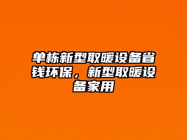 單棟新型取暖設(shè)備省錢環(huán)保，新型取暖設(shè)備家用