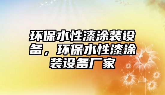 環(huán)保水性漆涂裝設(shè)備，環(huán)保水性漆涂裝設(shè)備廠家