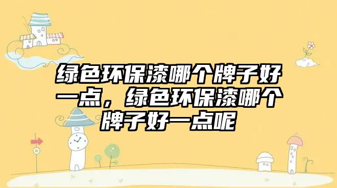 綠色環(huán)保漆哪個牌子好一點，綠色環(huán)保漆哪個牌子好一點呢