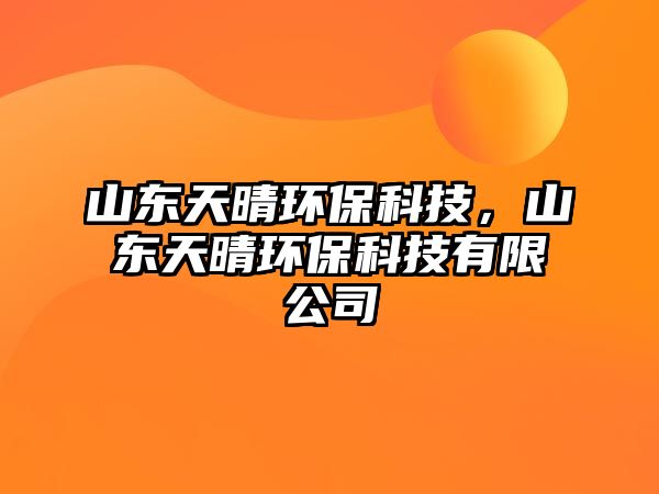 山東天晴環(huán)?？萍?，山東天晴環(huán)?？萍加邢薰? class=