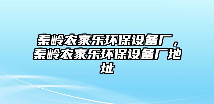 秦嶺農(nóng)家樂環(huán)保設(shè)備廠，秦嶺農(nóng)家樂環(huán)保設(shè)備廠地址