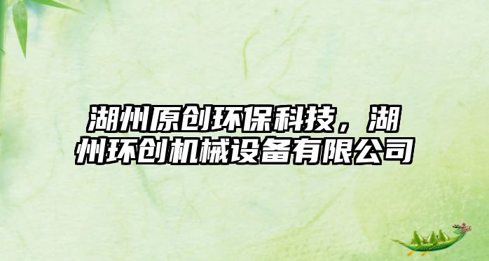 湖州原創(chuàng)環(huán)?？萍?，湖州環(huán)創(chuàng)機械設(shè)備有限公司