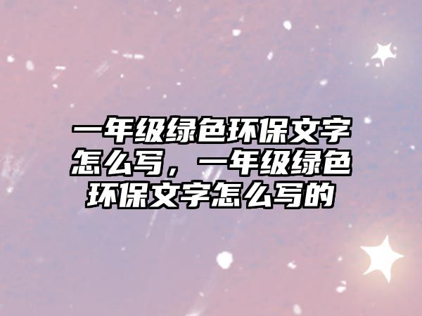 一年級綠色環(huán)保文字怎么寫，一年級綠色環(huán)保文字怎么寫的