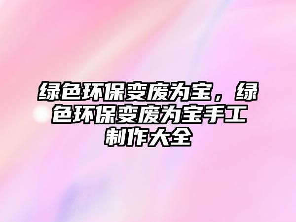 綠色環(huán)保變廢為寶，綠色環(huán)保變廢為寶手工制作大全