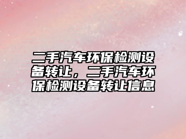 二手汽車環(huán)保檢測(cè)設(shè)備轉(zhuǎn)讓，二手汽車環(huán)保檢測(cè)設(shè)備轉(zhuǎn)讓信息