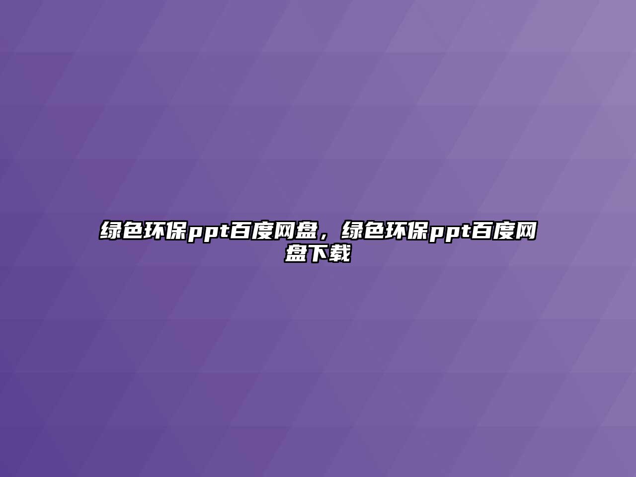 綠色環(huán)保ppt百度網(wǎng)盤，綠色環(huán)保ppt百度網(wǎng)盤下載