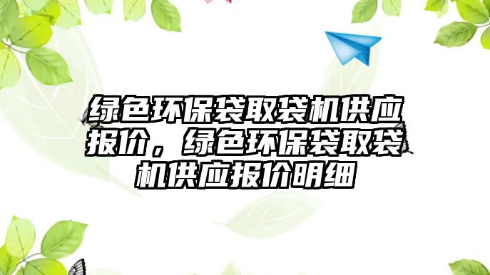 綠色環(huán)保袋取袋機(jī)供應(yīng)報價，綠色環(huán)保袋取袋機(jī)供應(yīng)報價明細(xì)