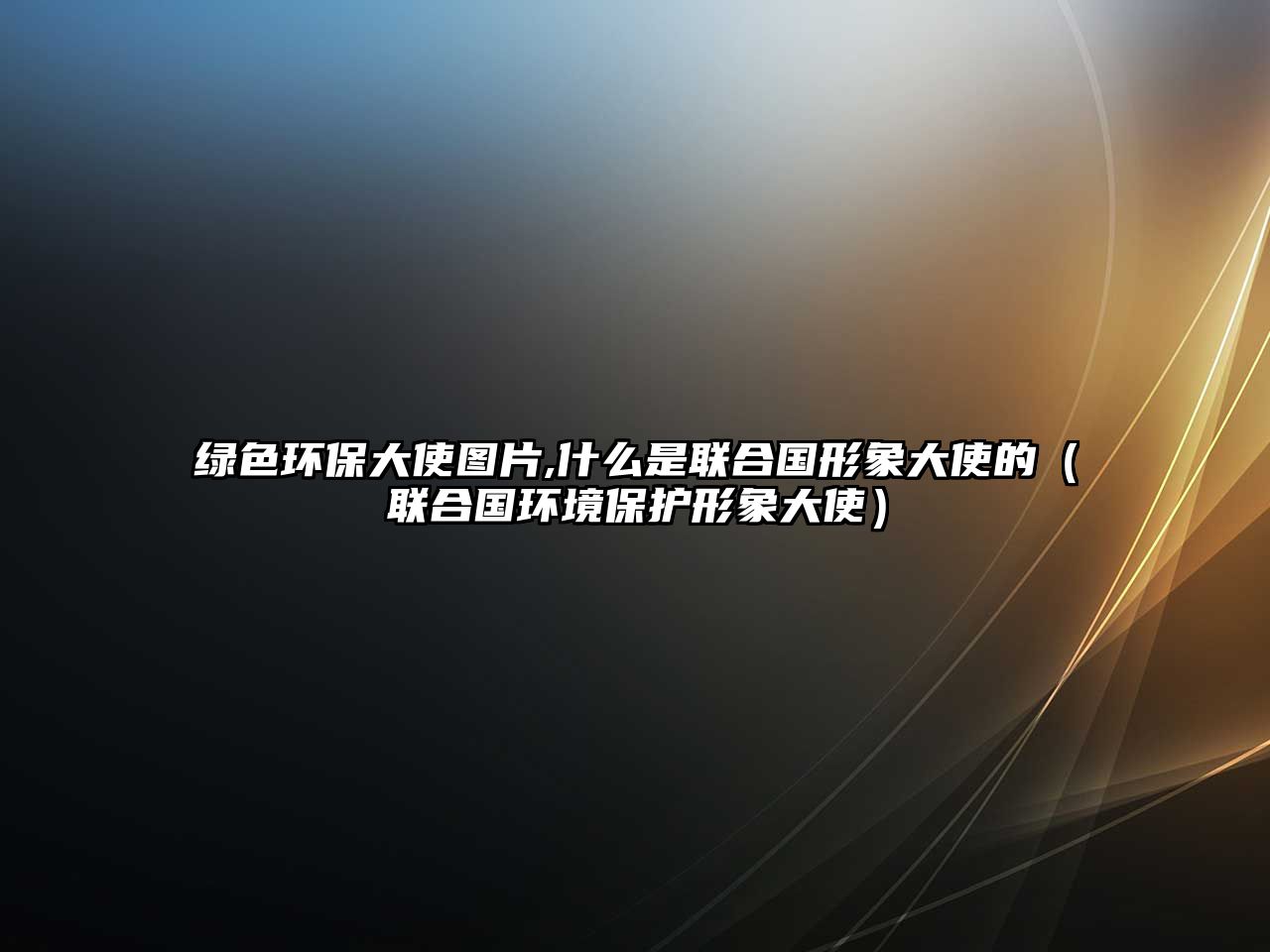 綠色環(huán)保大使圖片,什么是聯(lián)合國形象大使的（聯(lián)合國環(huán)境保護形象大使）
