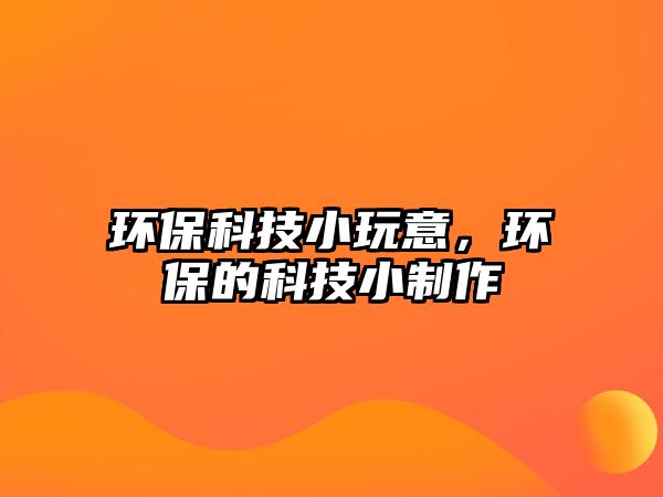環(huán)?？萍夹⊥嬉?，環(huán)保的科技小制作
