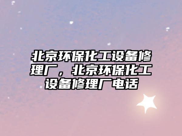 北京環(huán)?；ぴO備修理廠，北京環(huán)?；ぴO備修理廠電話