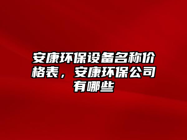 安康環(huán)保設(shè)備名稱價(jià)格表，安康環(huán)保公司有哪些
