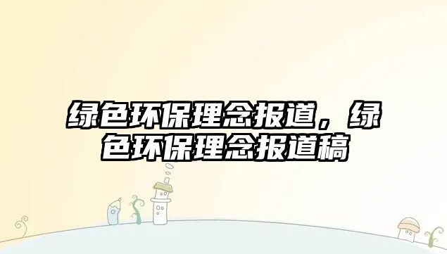 綠色環(huán)保理念報(bào)道，綠色環(huán)保理念報(bào)道稿