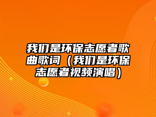 我們是環(huán)保志愿者歌曲歌詞（我們是環(huán)保志愿者視頻演唱）