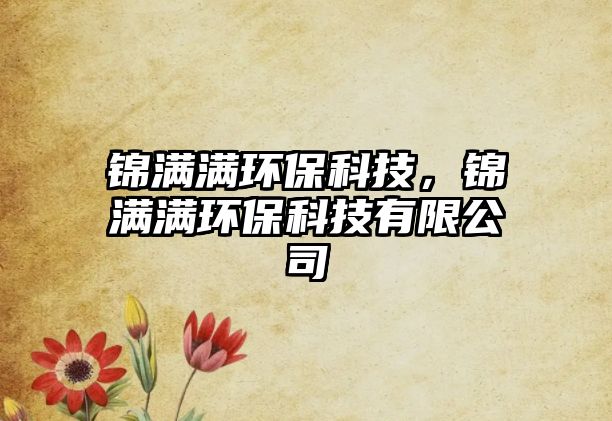 錦滿滿環(huán)?？萍迹\滿滿環(huán)?？萍加邢薰?/> 
									</a>
									<h4 class=