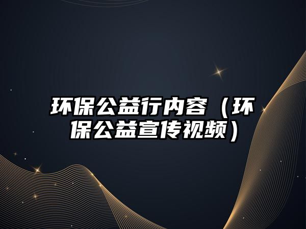 環(huán)保公益行內容（環(huán)保公益宣傳視頻）