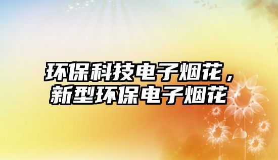 環(huán)?？萍茧娮訜熁?，新型環(huán)保電子煙花
