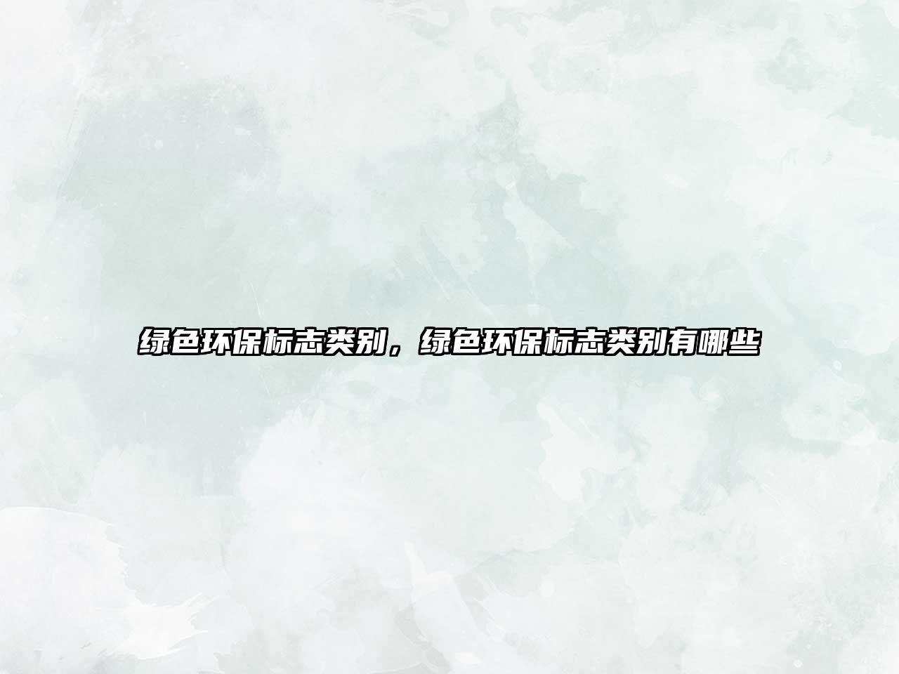 綠色環(huán)保標(biāo)志類別，綠色環(huán)保標(biāo)志類別有哪些