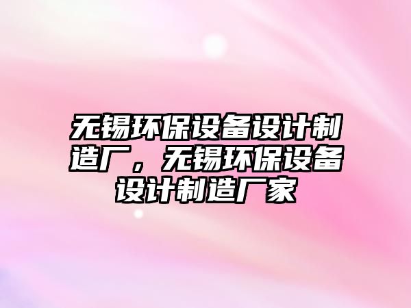 無錫環(huán)保設(shè)備設(shè)計制造廠，無錫環(huán)保設(shè)備設(shè)計制造廠家