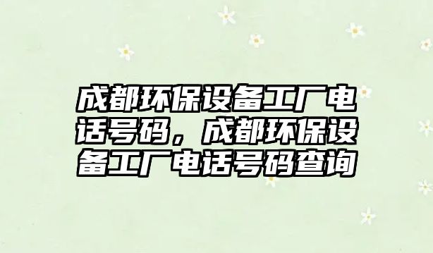 成都環(huán)保設(shè)備工廠電話號(hào)碼，成都環(huán)保設(shè)備工廠電話號(hào)碼查詢