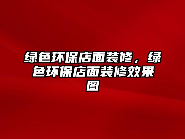綠色環(huán)保店面裝修，綠色環(huán)保店面裝修效果圖