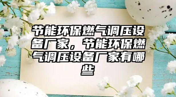 節(jié)能環(huán)保燃氣調(diào)壓設(shè)備廠家，節(jié)能環(huán)保燃氣調(diào)壓設(shè)備廠家有哪些