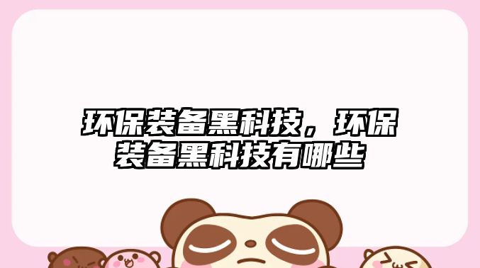 環(huán)保裝備黑科技，環(huán)保裝備黑科技有哪些