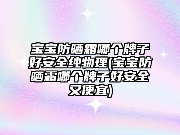 寶寶防曬霜哪個牌子好安全純物理(寶寶防曬霜哪個牌子好安全又便宜)