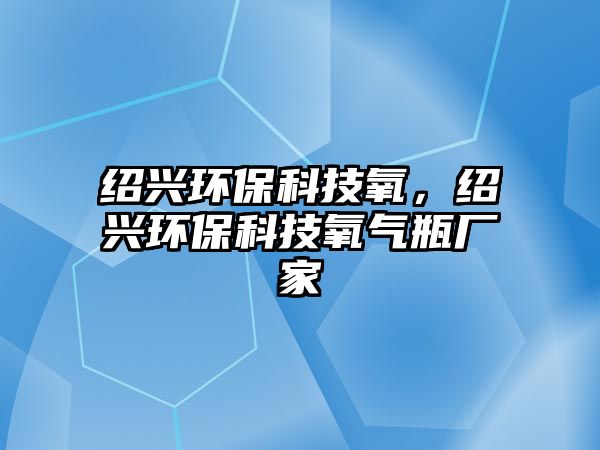 紹興環(huán)保科技氧，紹興環(huán)?？萍佳鯕馄繌S家