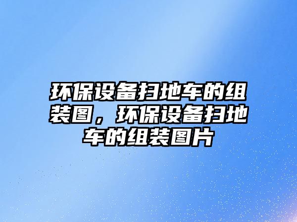 環(huán)保設(shè)備掃地車(chē)的組裝圖，環(huán)保設(shè)備掃地車(chē)的組裝圖片