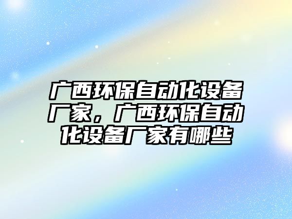 廣西環(huán)保自動化設(shè)備廠家，廣西環(huán)保自動化設(shè)備廠家有哪些