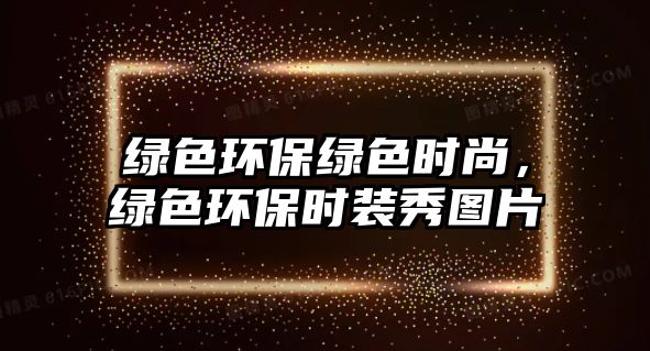 綠色環(huán)保綠色時尚，綠色環(huán)保時裝秀圖片