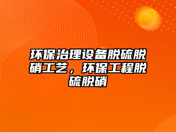 環(huán)保治理設(shè)備脫硫脫硝工藝，環(huán)保工程脫硫脫硝