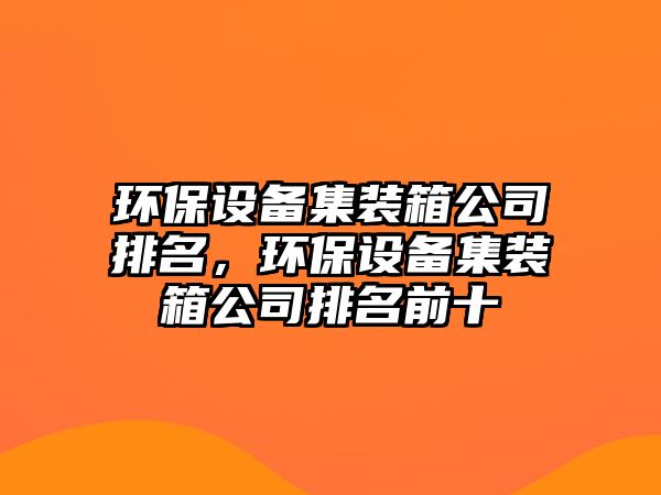 環(huán)保設(shè)備集裝箱公司排名，環(huán)保設(shè)備集裝箱公司排名前十
