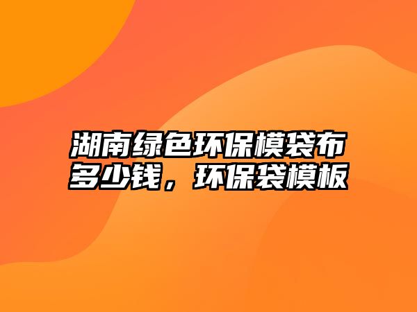 湖南綠色環(huán)保模袋布多少錢，環(huán)保袋模板