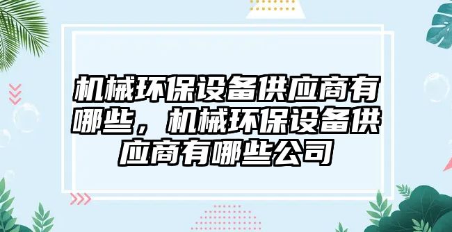 機(jī)械環(huán)保設(shè)備供應(yīng)商有哪些，機(jī)械環(huán)保設(shè)備供應(yīng)商有哪些公司