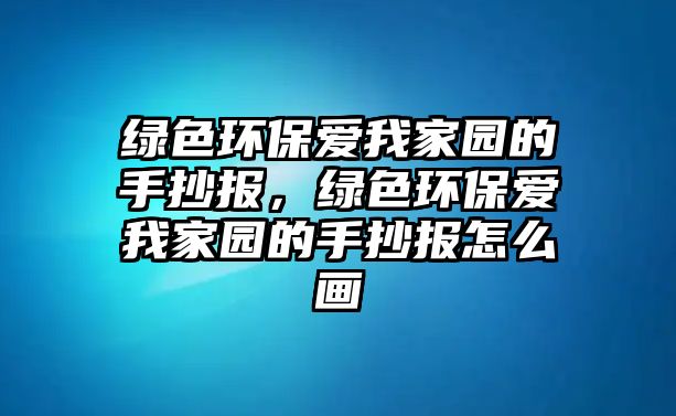 綠色環(huán)保愛我家園的手抄報，綠色環(huán)保愛我家園的手抄報怎么畫
