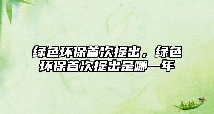 綠色環(huán)保首次提出，綠色環(huán)保首次提出是哪一年