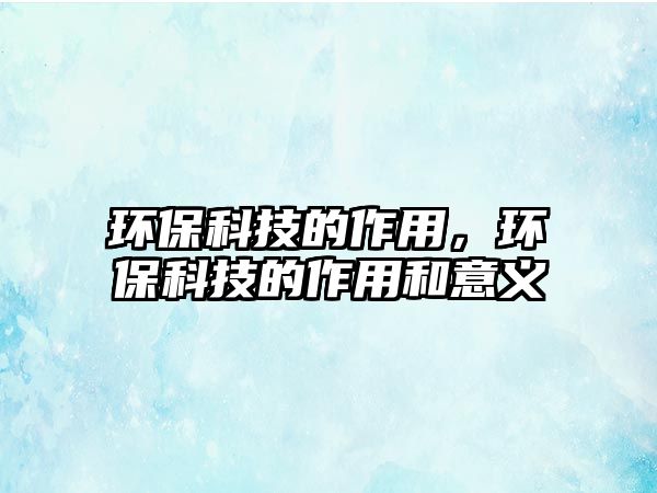 環(huán)?？萍嫉淖饔茫h(huán)?？萍嫉淖饔煤鸵饬x