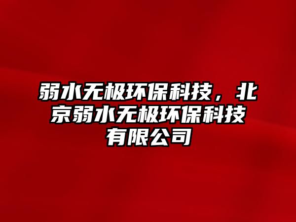 弱水無極環(huán)保科技，北京弱水無極環(huán)?？萍加邢薰? class=