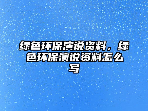 綠色環(huán)保演說資料，綠色環(huán)保演說資料怎么寫