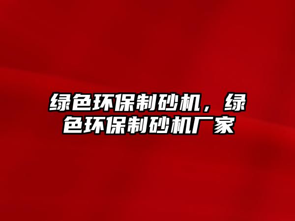 綠色環(huán)保制砂機(jī)，綠色環(huán)保制砂機(jī)廠家