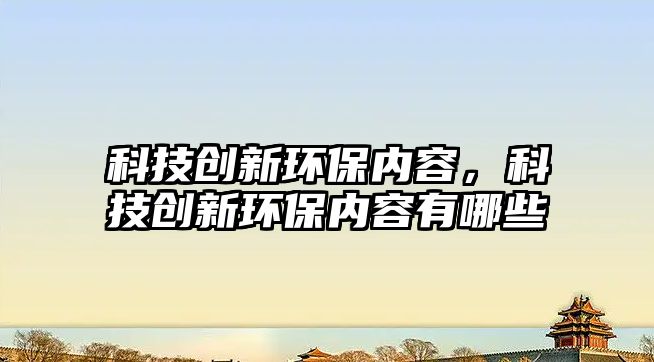 科技創(chuàng)新環(huán)保內(nèi)容，科技創(chuàng)新環(huán)保內(nèi)容有哪些