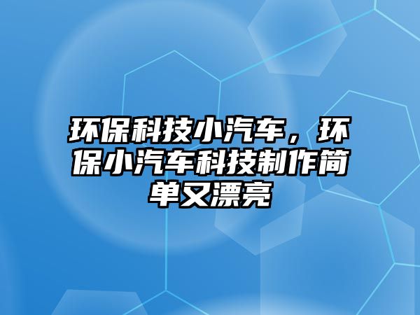 環(huán)?？萍夹∑?chē)，環(huán)保小汽車(chē)科技制作簡(jiǎn)單又漂亮