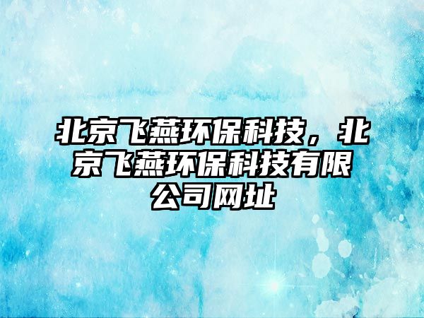 北京飛燕環(huán)保科技，北京飛燕環(huán)?？萍加邢薰揪W(wǎng)址