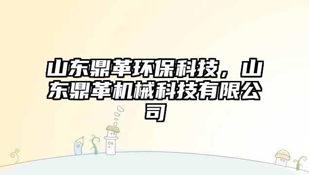 山東鼎革環(huán)?？萍?，山東鼎革機械科技有限公司
