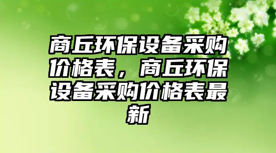 商丘環(huán)保設(shè)備采購(gòu)價(jià)格表，商丘環(huán)保設(shè)備采購(gòu)價(jià)格表最新