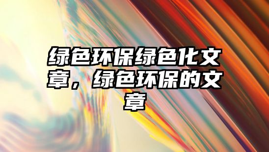 綠色環(huán)保綠色化文章，綠色環(huán)保的文章