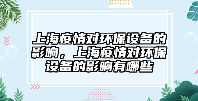 上海疫情對環(huán)保設(shè)備的影響，上海疫情對環(huán)保設(shè)備的影響有哪些